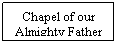 Text Box: Chapel of our Almighty Father

