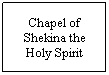 Text Box: Chapel of Shekina the Holy Spirit
