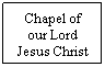 Text Box: Chapel of our Lord Jesus Christ
 
